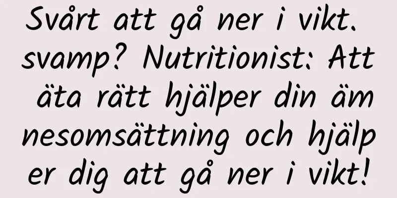 Svårt att gå ner i vikt. svamp? Nutritionist: Att äta rätt hjälper din ämnesomsättning och hjälper dig att gå ner i vikt!