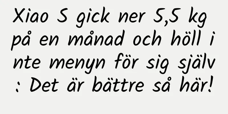 Xiao S gick ner 5,5 kg på en månad och höll inte menyn för sig själv: Det är bättre så här!