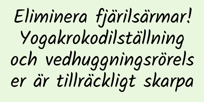Eliminera fjärilsärmar! Yogakrokodilställning och vedhuggningsrörelser är tillräckligt skarpa