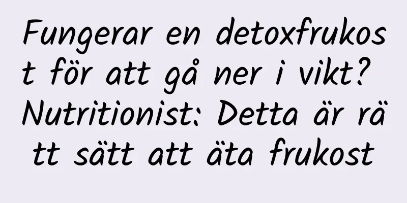 Fungerar en detoxfrukost för att gå ner i vikt? Nutritionist: Detta är rätt sätt att äta frukost