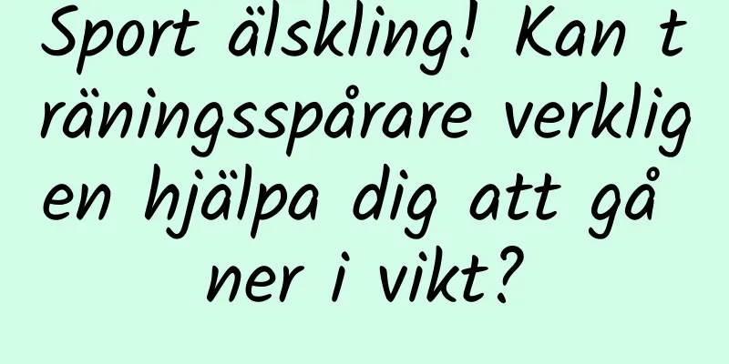 Sport älskling! Kan träningsspårare verkligen hjälpa dig att gå ner i vikt?