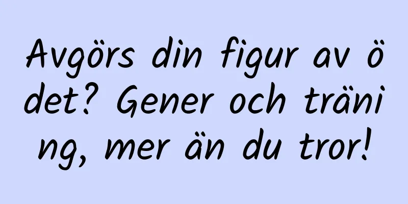 Avgörs din figur av ödet? Gener och träning, mer än du tror!
