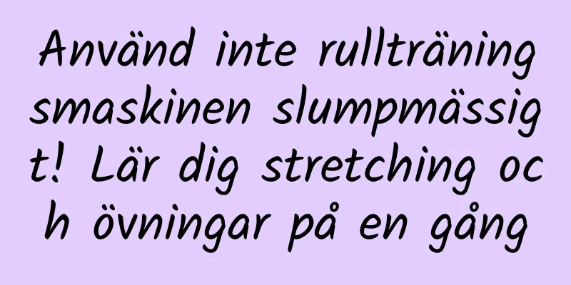 Använd inte rullträningsmaskinen slumpmässigt! Lär dig stretching och övningar på en gång