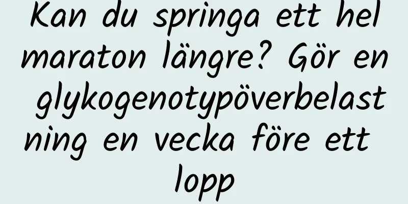 Kan du springa ett helmaraton längre? Gör en glykogenotypöverbelastning en vecka före ett lopp