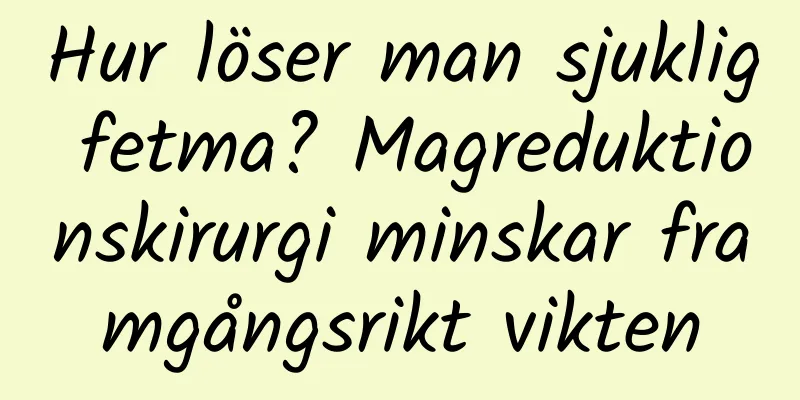 Hur löser man sjuklig fetma? Magreduktionskirurgi minskar framgångsrikt vikten