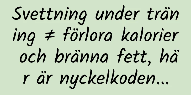 Svettning under träning ≠ förlora kalorier och bränna fett, här är nyckelkoden...