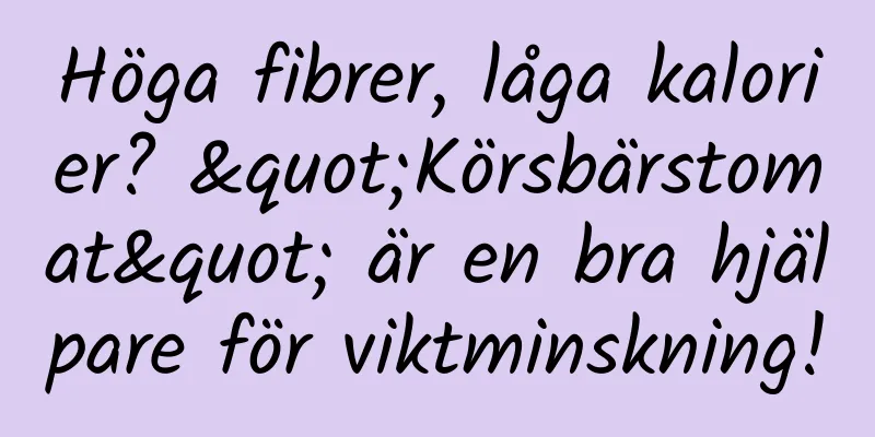 Höga fibrer, låga kalorier? "Körsbärstomat" är en bra hjälpare för viktminskning!