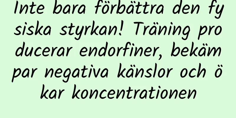 Inte bara förbättra den fysiska styrkan! Träning producerar endorfiner, bekämpar negativa känslor och ökar koncentrationen
