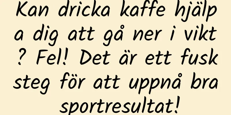 Kan dricka kaffe hjälpa dig att gå ner i vikt? Fel! Det är ett fusksteg för att uppnå bra sportresultat!