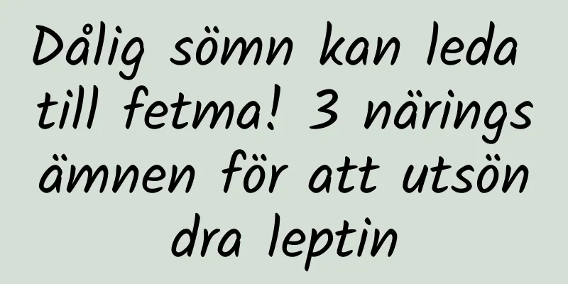 Dålig sömn kan leda till fetma! 3 näringsämnen för att utsöndra leptin