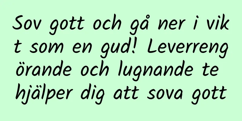Sov gott och gå ner i vikt som en gud! Leverrengörande och lugnande te hjälper dig att sova gott
