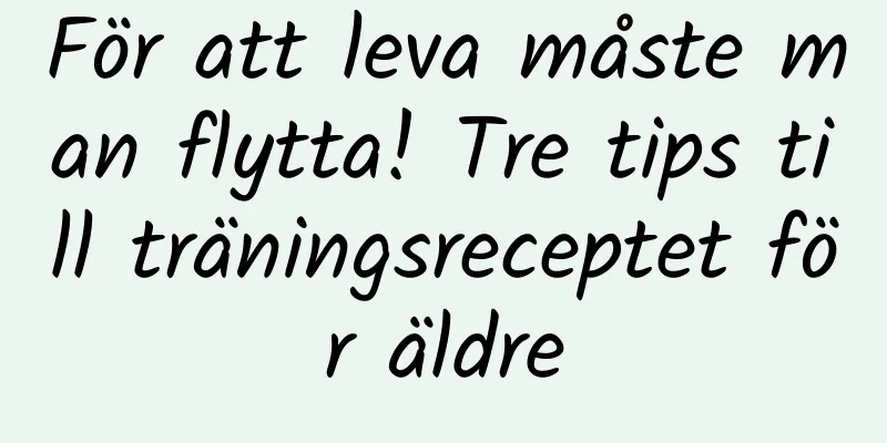För att leva måste man flytta! Tre tips till träningsreceptet för äldre
