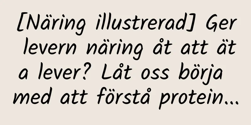 [Näring illustrerad] Ger levern näring åt att äta lever? Låt oss börja med att förstå protein...