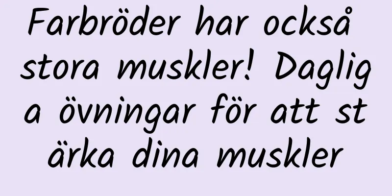 Farbröder har också stora muskler! Dagliga övningar för att stärka dina muskler