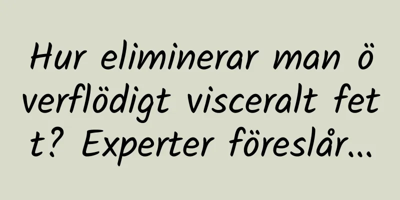 Hur eliminerar man överflödigt visceralt fett? Experter föreslår...