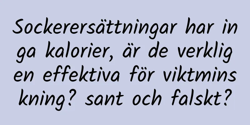 Sockerersättningar har inga kalorier, är de verkligen effektiva för viktminskning? sant och falskt?