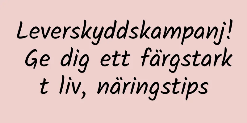 Leverskyddskampanj! Ge dig ett färgstarkt liv, näringstips