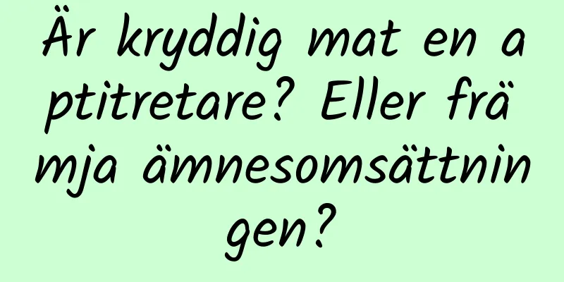 Är kryddig mat en aptitretare? Eller främja ämnesomsättningen?