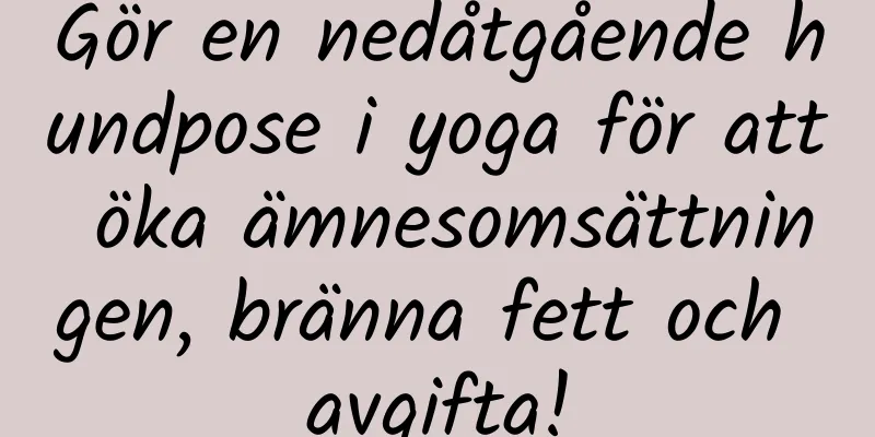 Gör en nedåtgående hundpose i yoga för att öka ämnesomsättningen, bränna fett och avgifta!
