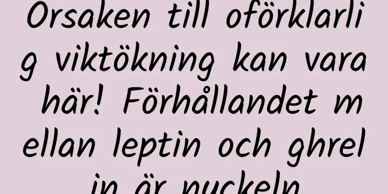 Orsaken till oförklarlig viktökning kan vara här! Förhållandet mellan leptin och ghrelin är nyckeln