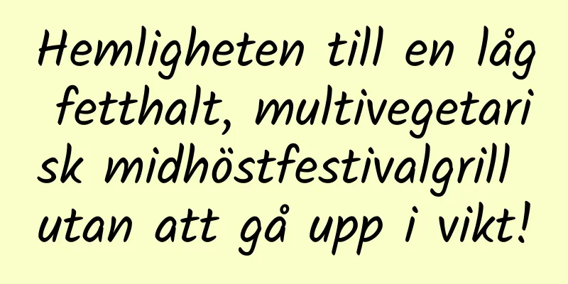 Hemligheten till en låg fetthalt, multivegetarisk midhöstfestivalgrill utan att gå upp i vikt!