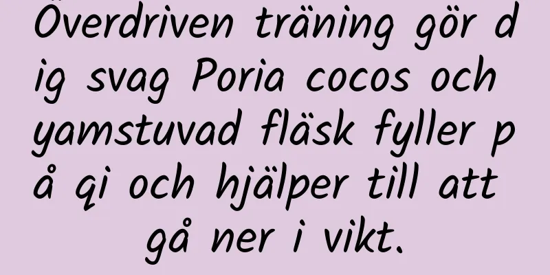 Överdriven träning gör dig svag Poria cocos och yamstuvad fläsk fyller på qi och hjälper till att gå ner i vikt.
