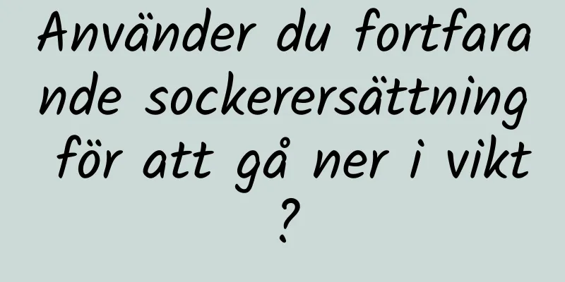 Använder du fortfarande sockerersättning för att gå ner i vikt?