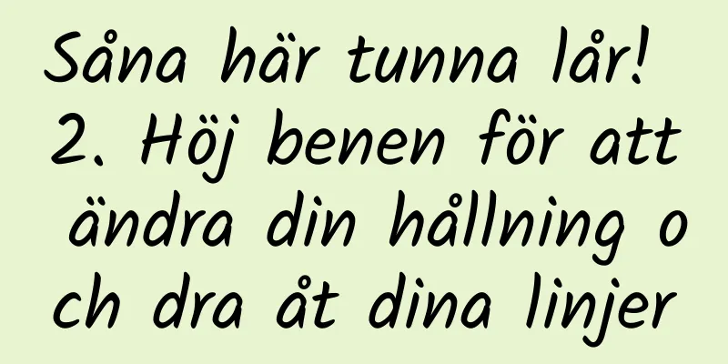 Såna här tunna lår! 2. Höj benen för att ändra din hållning och dra åt dina linjer