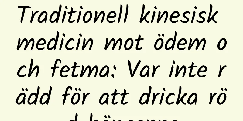 Traditionell kinesisk medicin mot ödem och fetma: Var inte rädd för att dricka röd bönsoppa