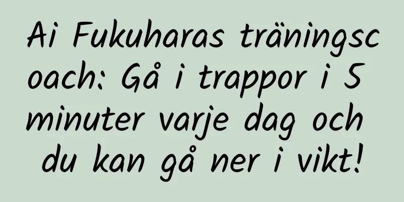 Ai Fukuharas träningscoach: Gå i trappor i 5 minuter varje dag och du kan gå ner i vikt!
