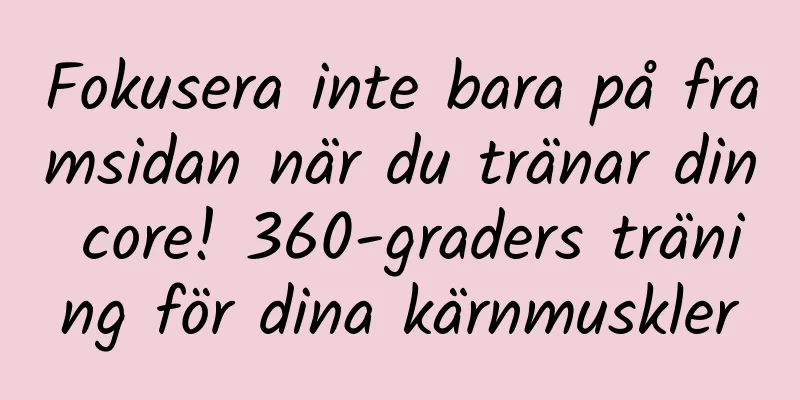 Fokusera inte bara på framsidan när du tränar din core! 360-graders träning för dina kärnmuskler