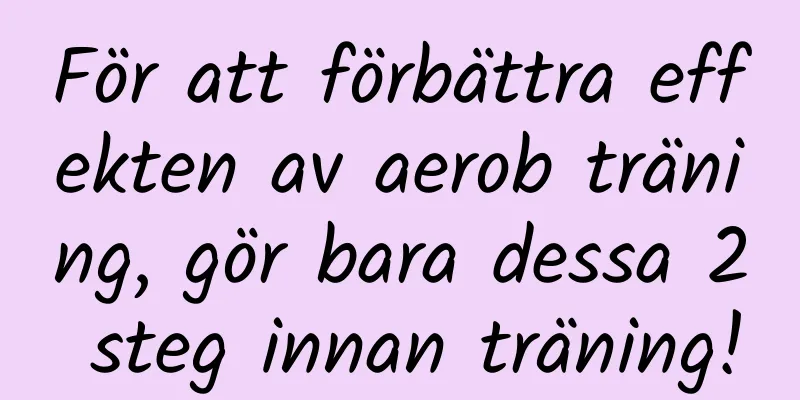 För att förbättra effekten av aerob träning, gör bara dessa 2 steg innan träning!