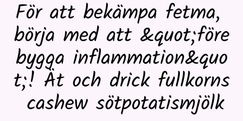 För att bekämpa fetma, börja med att "förebygga inflammation"! Ät och drick fullkorns cashew sötpotatismjölk