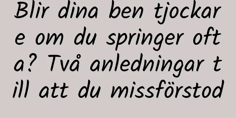 Blir dina ben tjockare om du springer ofta? Två anledningar till att du missförstod