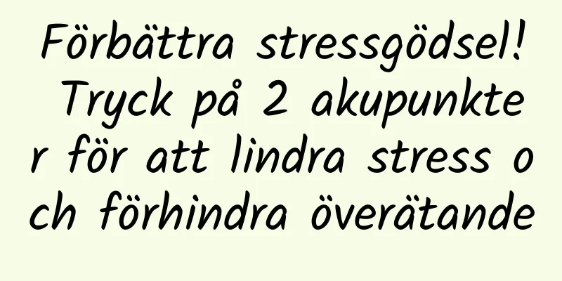 Förbättra stressgödsel! Tryck på 2 akupunkter för att lindra stress och förhindra överätande