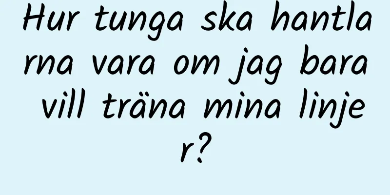 Hur tunga ska hantlarna vara om jag bara vill träna mina linjer?