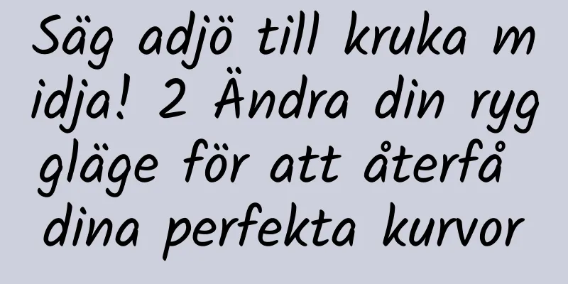 Säg adjö till kruka midja! 2 Ändra din ryggläge för att återfå dina perfekta kurvor