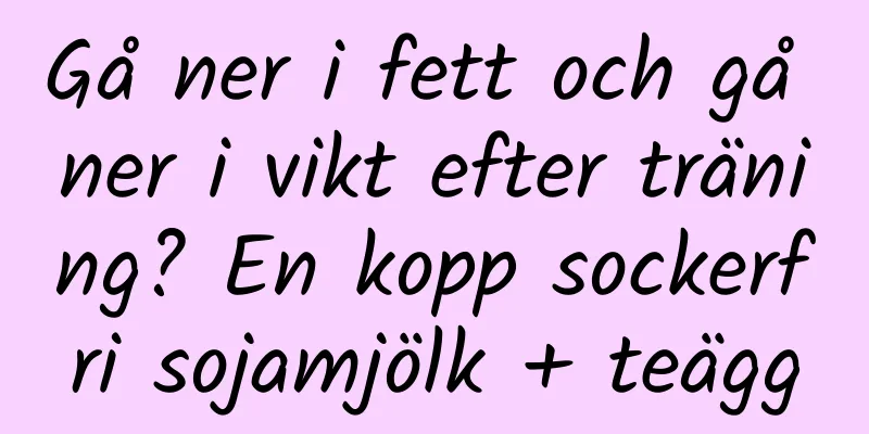 Gå ner i fett och gå ner i vikt efter träning? En kopp sockerfri sojamjölk + teägg