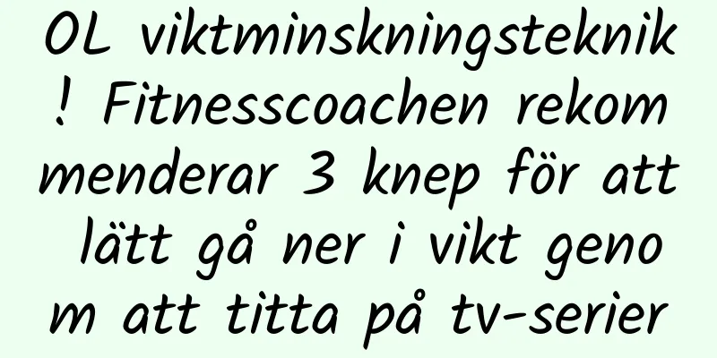 OL viktminskningsteknik! Fitnesscoachen rekommenderar 3 knep för att lätt gå ner i vikt genom att titta på tv-serier