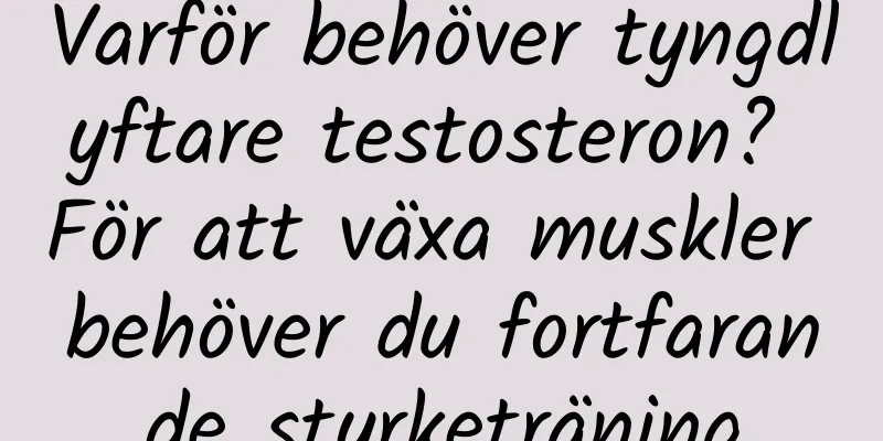 Varför behöver tyngdlyftare testosteron? För att växa muskler behöver du fortfarande styrketräning