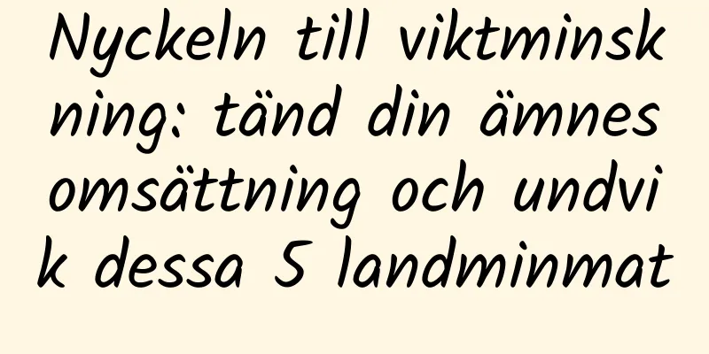 Nyckeln till viktminskning: tänd din ämnesomsättning och undvik dessa 5 landminmat