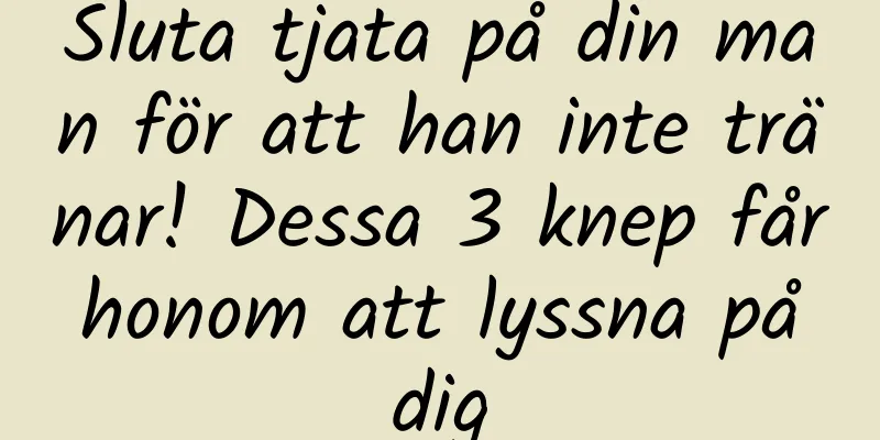 Sluta tjata på din man för att han inte tränar! Dessa 3 knep får honom att lyssna på dig