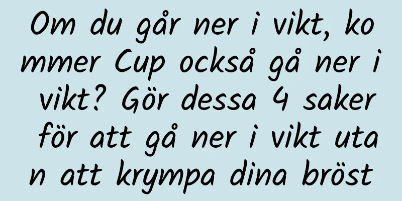 Om du går ner i vikt, kommer Cup också gå ner i vikt? Gör dessa 4 saker för att gå ner i vikt utan att krympa dina bröst