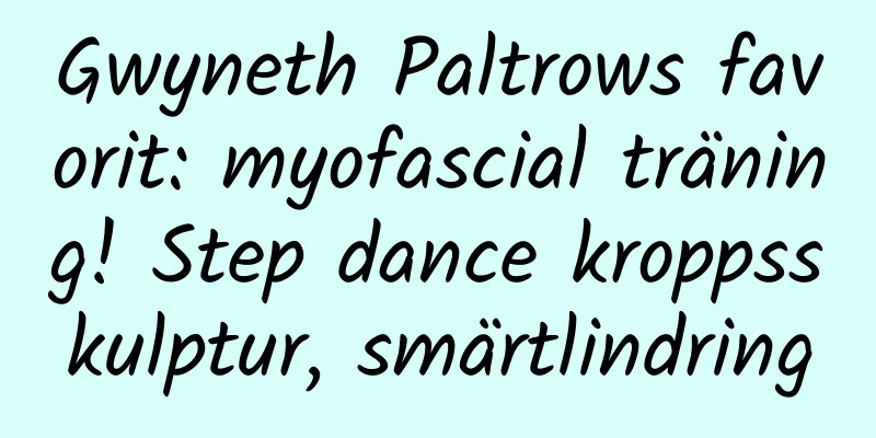 Gwyneth Paltrows favorit: myofascial träning! Step dance kroppsskulptur, smärtlindring