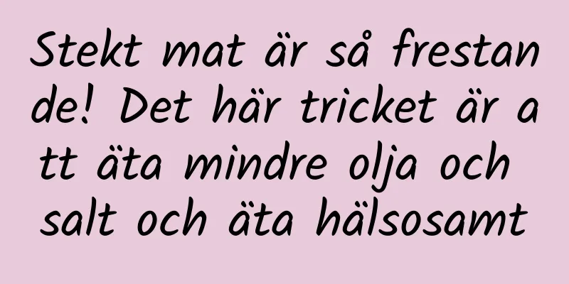Stekt mat är så frestande! Det här tricket är att äta mindre olja och salt och äta hälsosamt