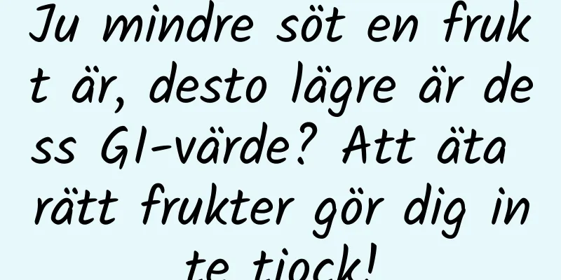 Ju mindre söt en frukt är, desto lägre är dess GI-värde? Att äta rätt frukter gör dig inte tjock!