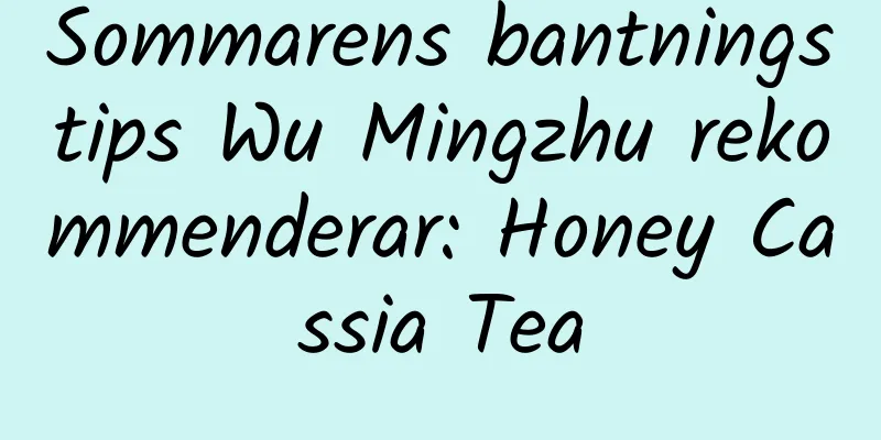 Sommarens bantningstips Wu Mingzhu rekommenderar: Honey Cassia Tea