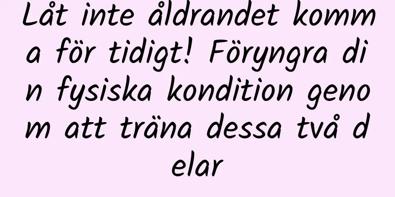 Låt inte åldrandet komma för tidigt! Föryngra din fysiska kondition genom att träna dessa två delar