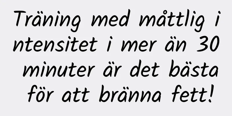 Träning med måttlig intensitet i mer än 30 minuter är det bästa för att bränna fett!