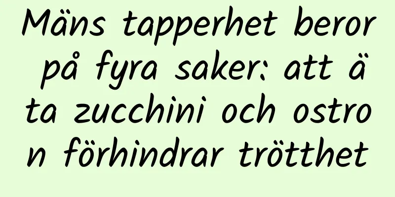 Mäns tapperhet beror på fyra saker: att äta zucchini och ostron förhindrar trötthet